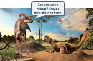 picture of a dinosaur asking "can you wait a minute? I have a crisis about to begin" with an asteroid in the sky in the background