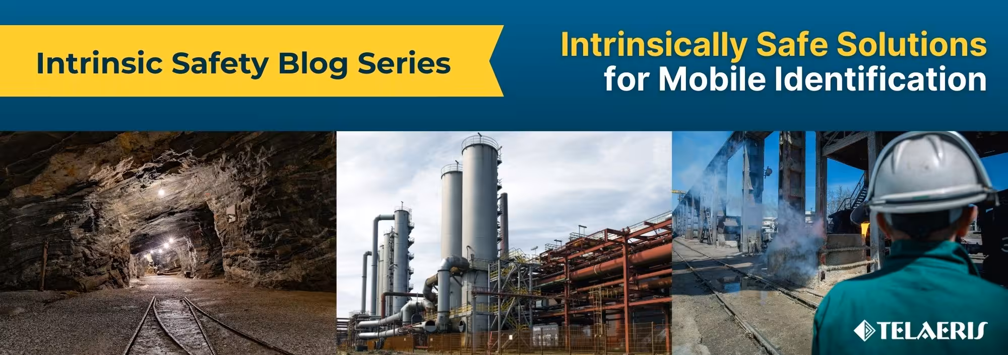 banner for Telaeris' blog on Intrinsically Safe handheld identification equipment, featuring images of hazardous worksites: an underground mine, industrial plant, and petrochemical facility